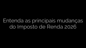 ​Entenda as principais mudanças do Imposto de Renda 2026 